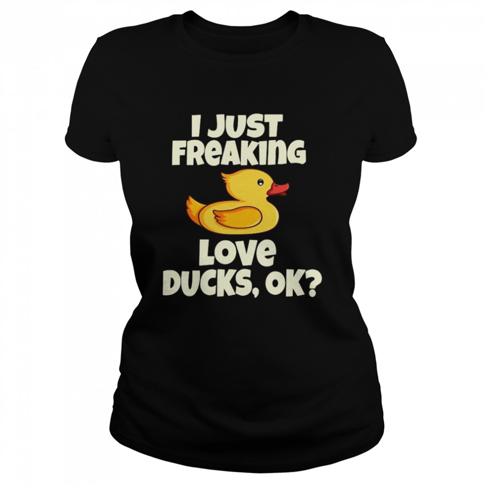 I Just Freaking Love Ducks, Ok Funny Duck Cute Bird  Classic Women's T-shirt