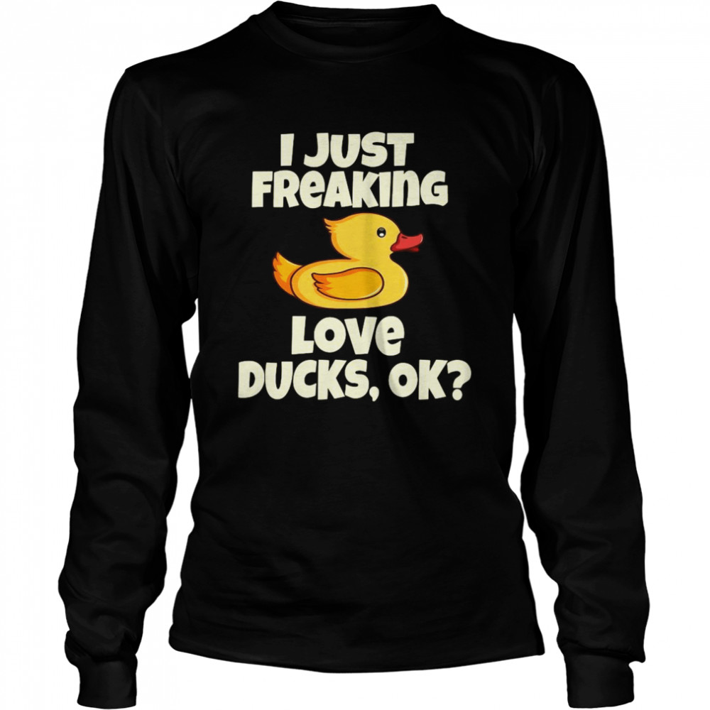 I Just Freaking Love Ducks, Ok Funny Duck Cute Bird  Long Sleeved T-shirt