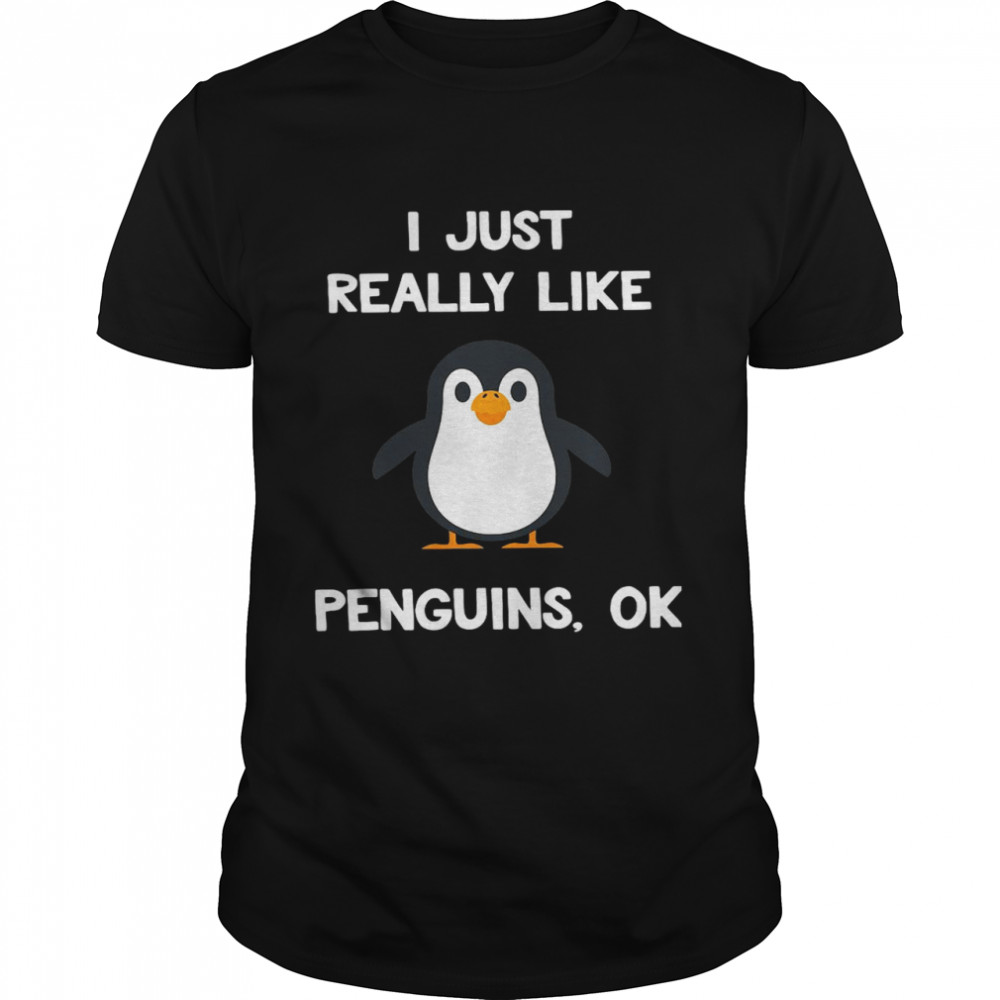 I Just Really Like Penguins Ok shirt