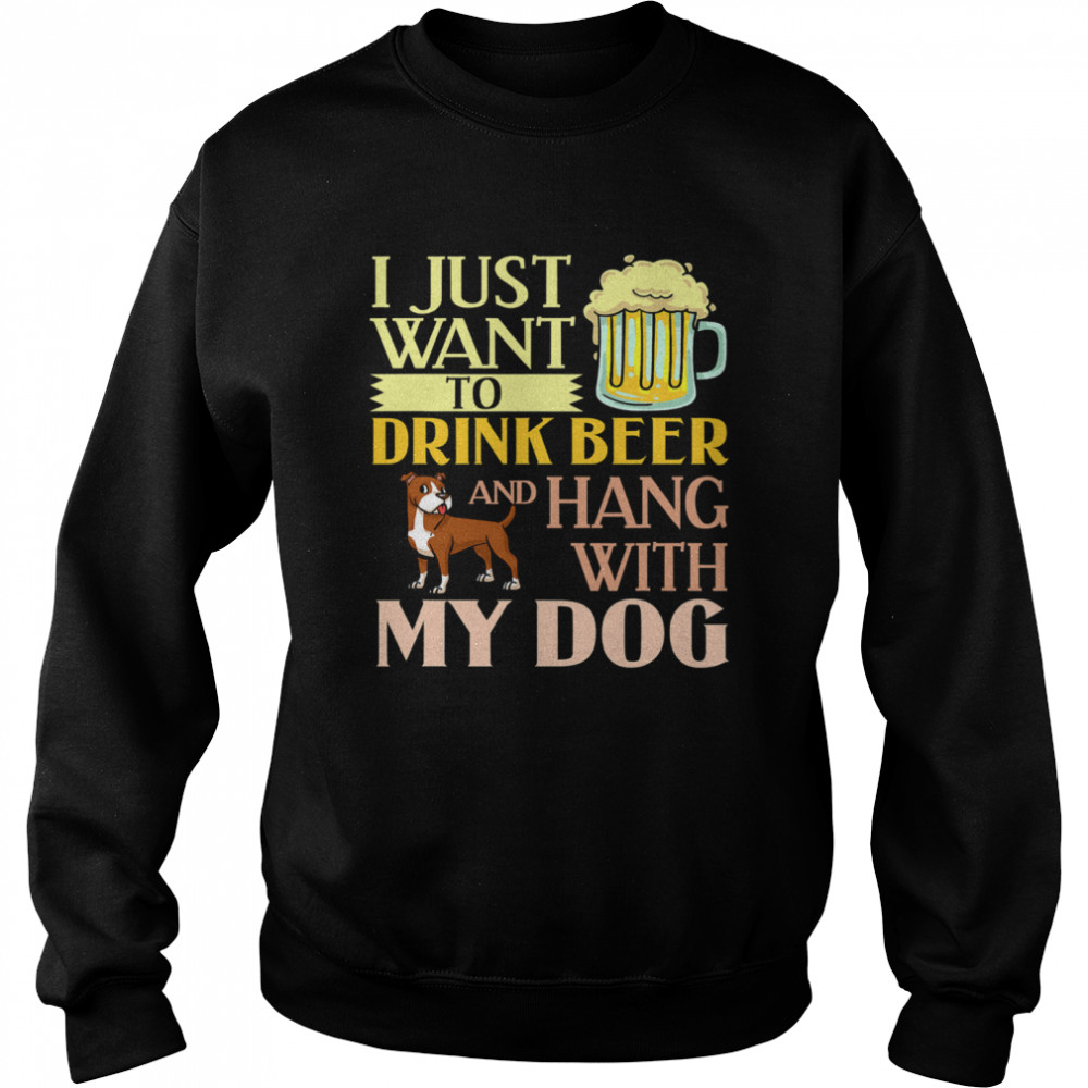 I Just Want To Drink Beer And Hang With My Dog  Unisex Sweatshirt