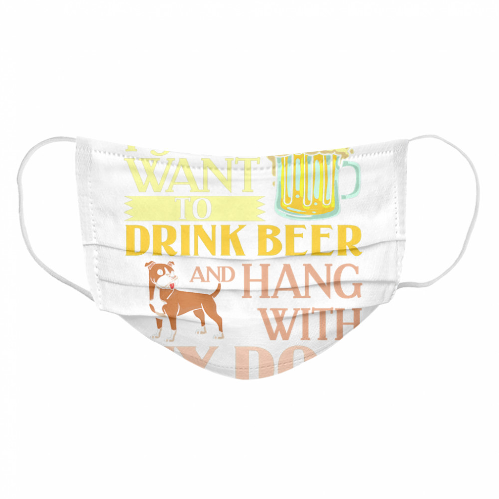 I Just Want To Drink Beer And Hang With My Dog  Cloth Face Mask