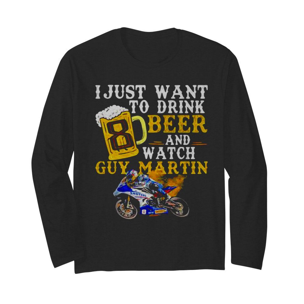 I Just Want To Drink Beer And Watch Guy Martin Motorcycle Racer  Long Sleeved T-shirt 