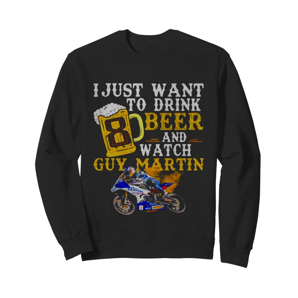 I Just Want To Drink Beer And Watch Guy Martin Motorcycle Racer  Unisex Sweatshirt