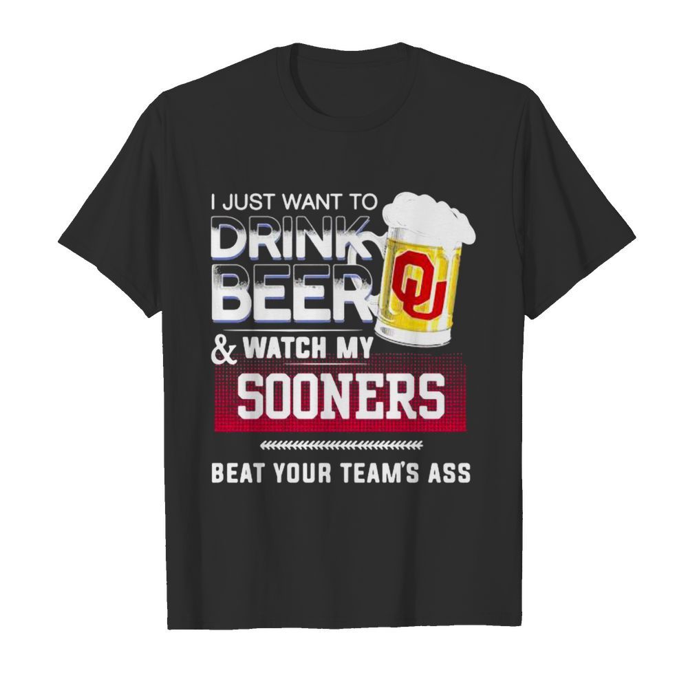 I Just Want To Drink Beer Watch My Sooners Beat Your Team’s Ass Football shirt