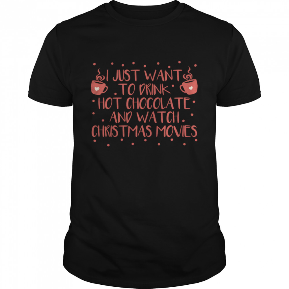 I Just Want To Drink Hot Chocolate And Watch Christmas Movies Hot Chocolate shirt