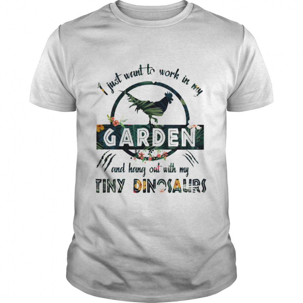 I Just Want To Work In My Garden And Hang Out With My Tiny Dinosaurs Flowers shirt