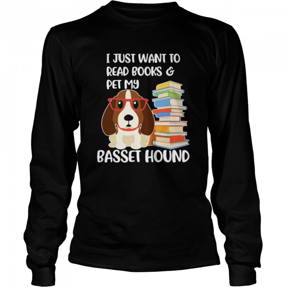 I Just Want to Read Books and Pet My Basset Hound Dog  Long Sleeved T-shirt