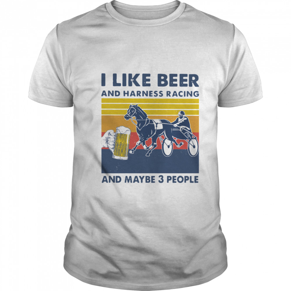 I Like Beer And Harness Racing And Maybe 3 People Vintage shirt