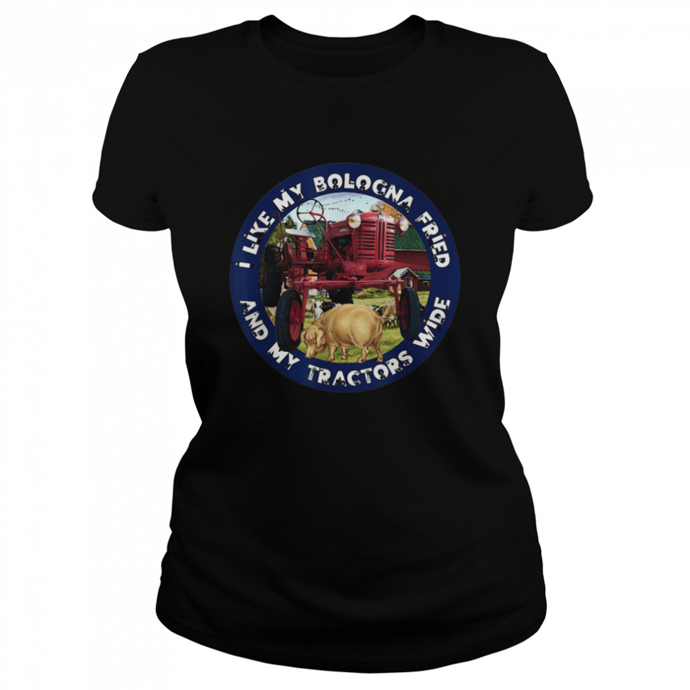 I Like My Bologna Fried and My Tractors Wide Farm All A  Classic Women's T-shirt