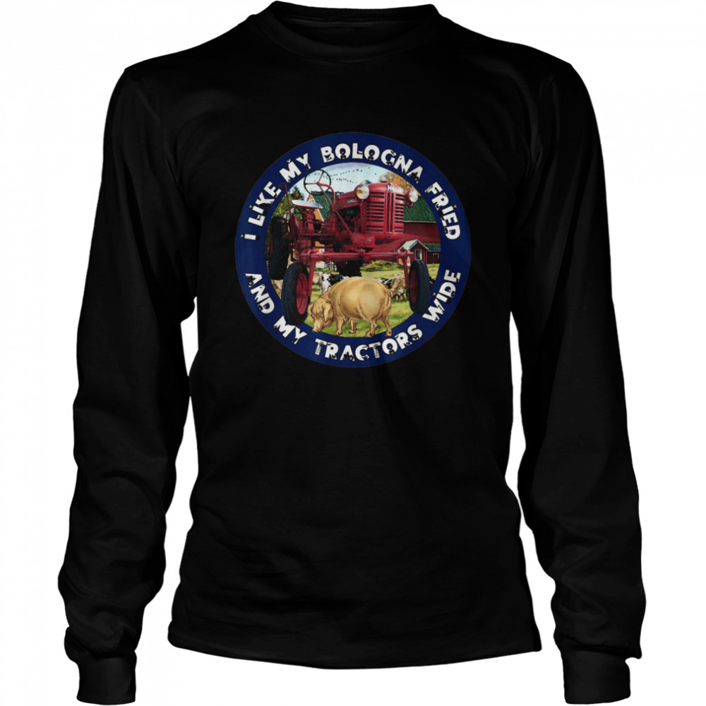 I Like My Bologna Fried and My Tractors Wide Farm All A  Long Sleeved T-shirt