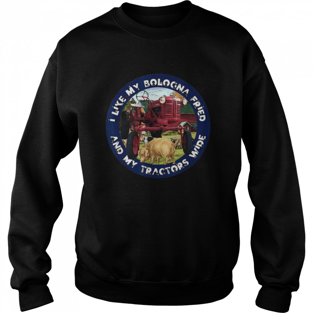 I Like My Bologna Fried and My Tractors Wide Farm All A  Unisex Sweatshirt