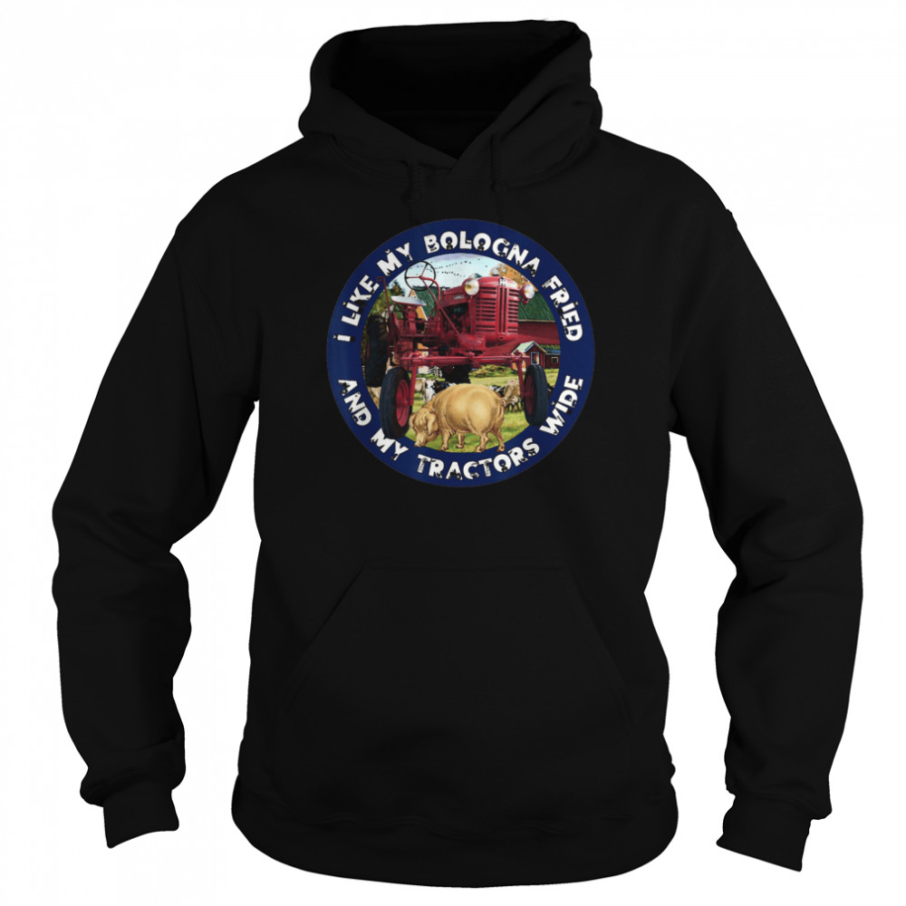 I Like My Bologna Fried and My Tractors Wide Farm All A  Unisex Hoodie