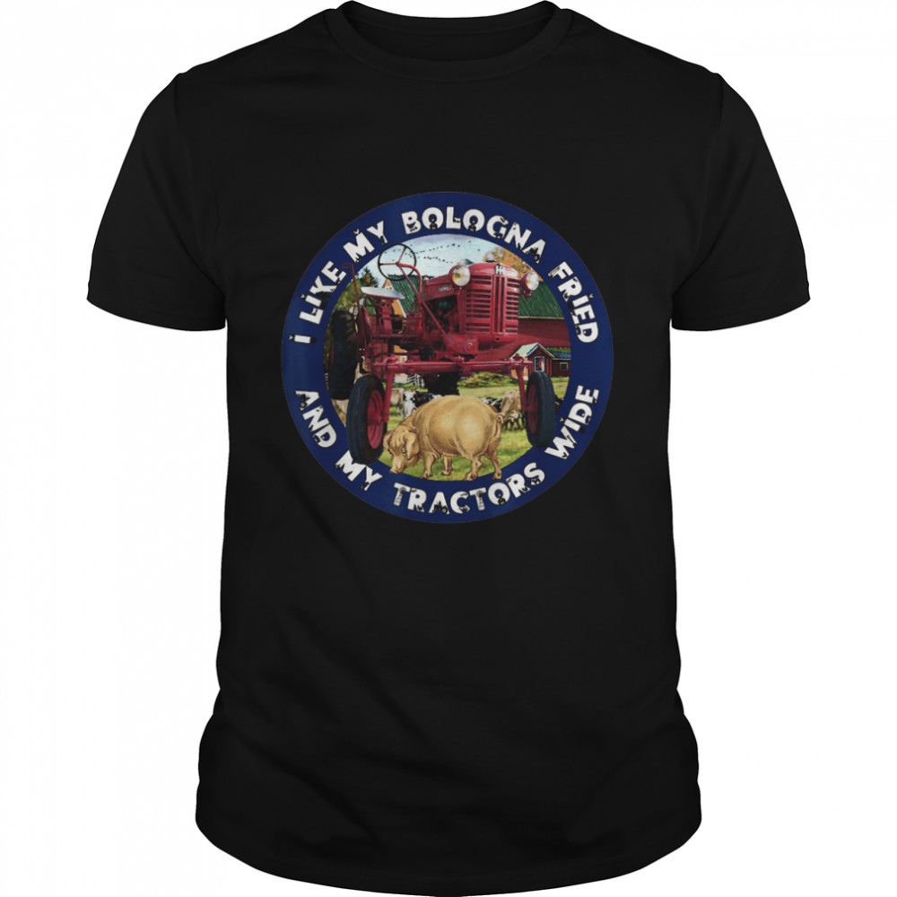 I Like My Bologna Fried and My Tractors Wide Farm All A  Classic Men's T-shirt