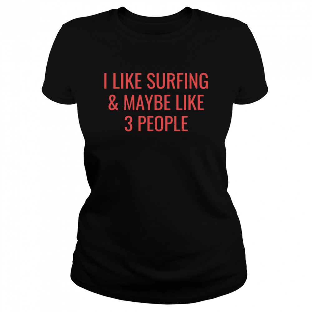 I Like Surfing Maybe 3 People Surfer Surf  Classic Women's T-shirt