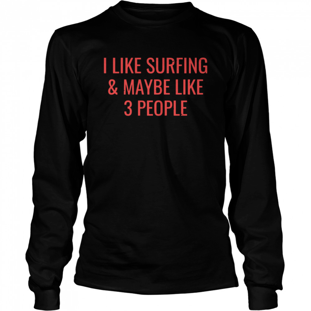 I Like Surfing Maybe 3 People Surfer Surf  Long Sleeved T-shirt