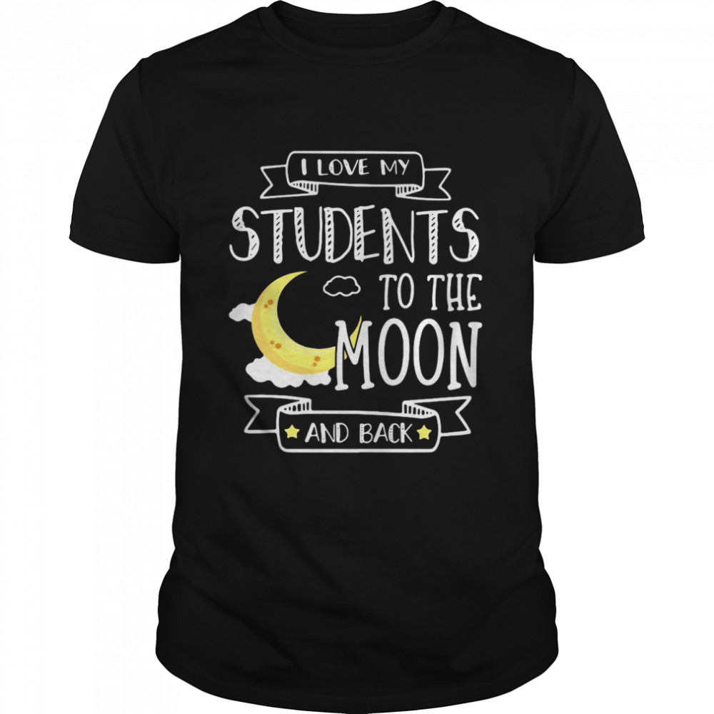 I Love My Students To The Moon And Back shirt