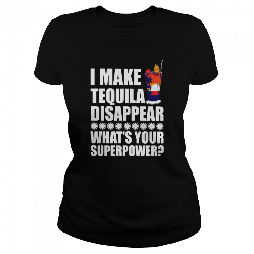 I Make TeQuila Disappear What's Your Superpower Cooktail  Classic Women's T-shirt