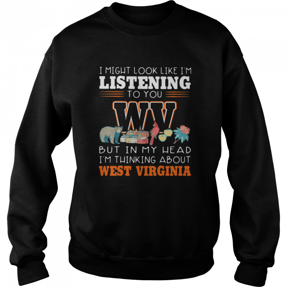 I Might Look Like I’m Listening To You But In My Head I’m Thinking About West Virginia  Unisex Sweatshirt