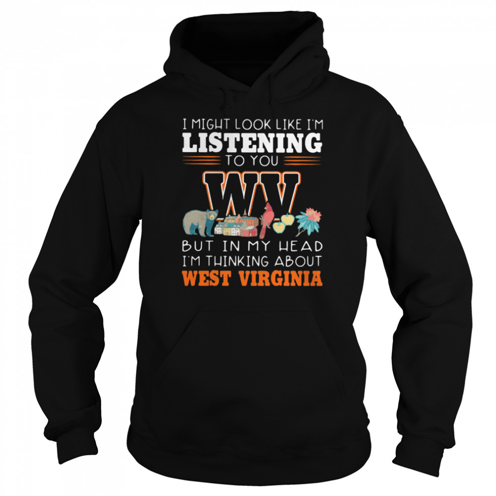 I Might Look Like I’m Listening To You But In My Head I’m Thinking About West Virginia  Unisex Hoodie