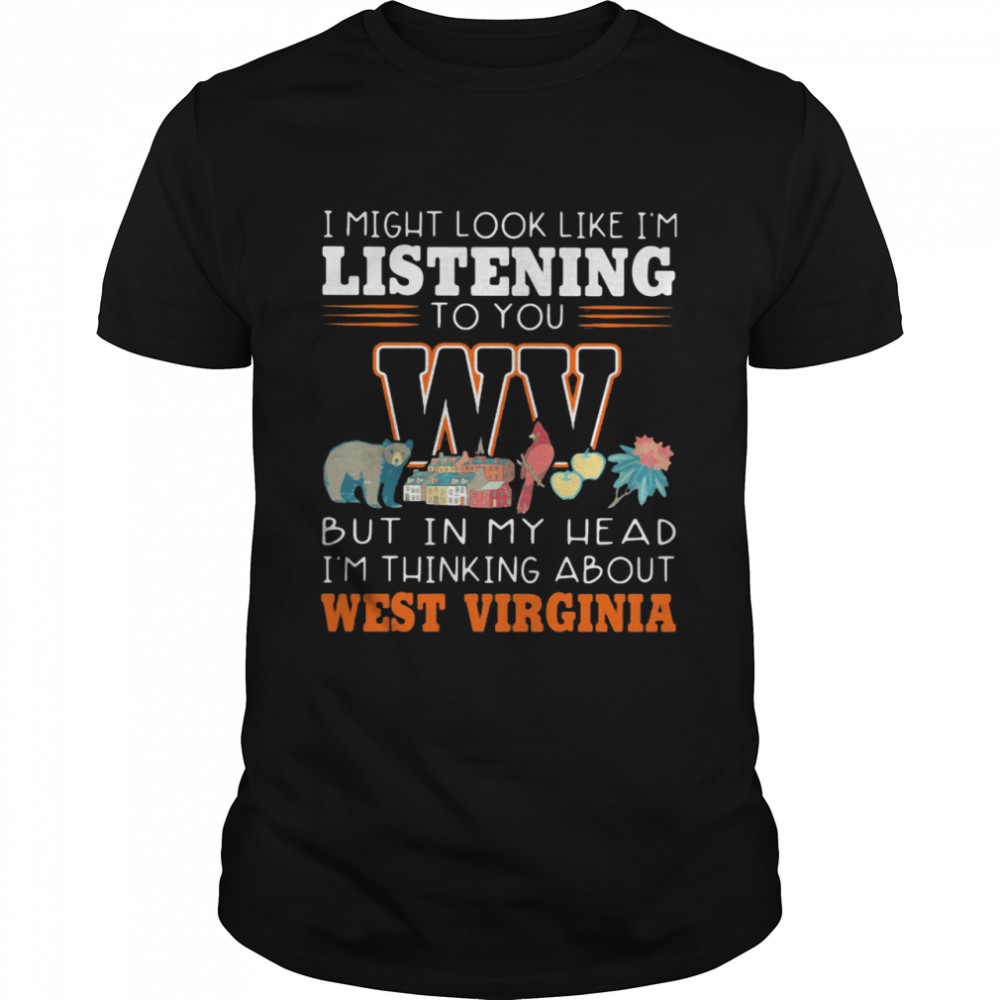 I Might Look Like I’m Listening To You But In My Head I’m Thinking About West Virginia  Classic Men's T-shirt