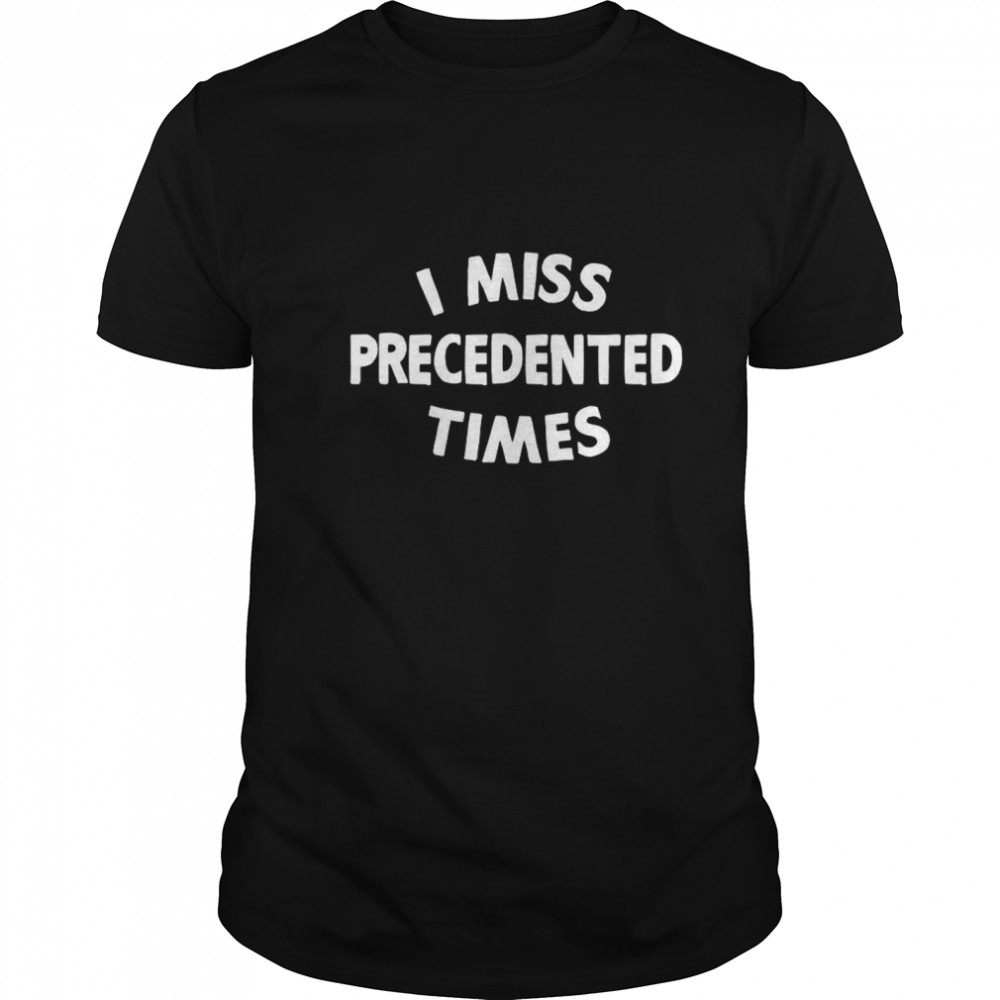 I Miss Precedented Times Funny Quote shirt