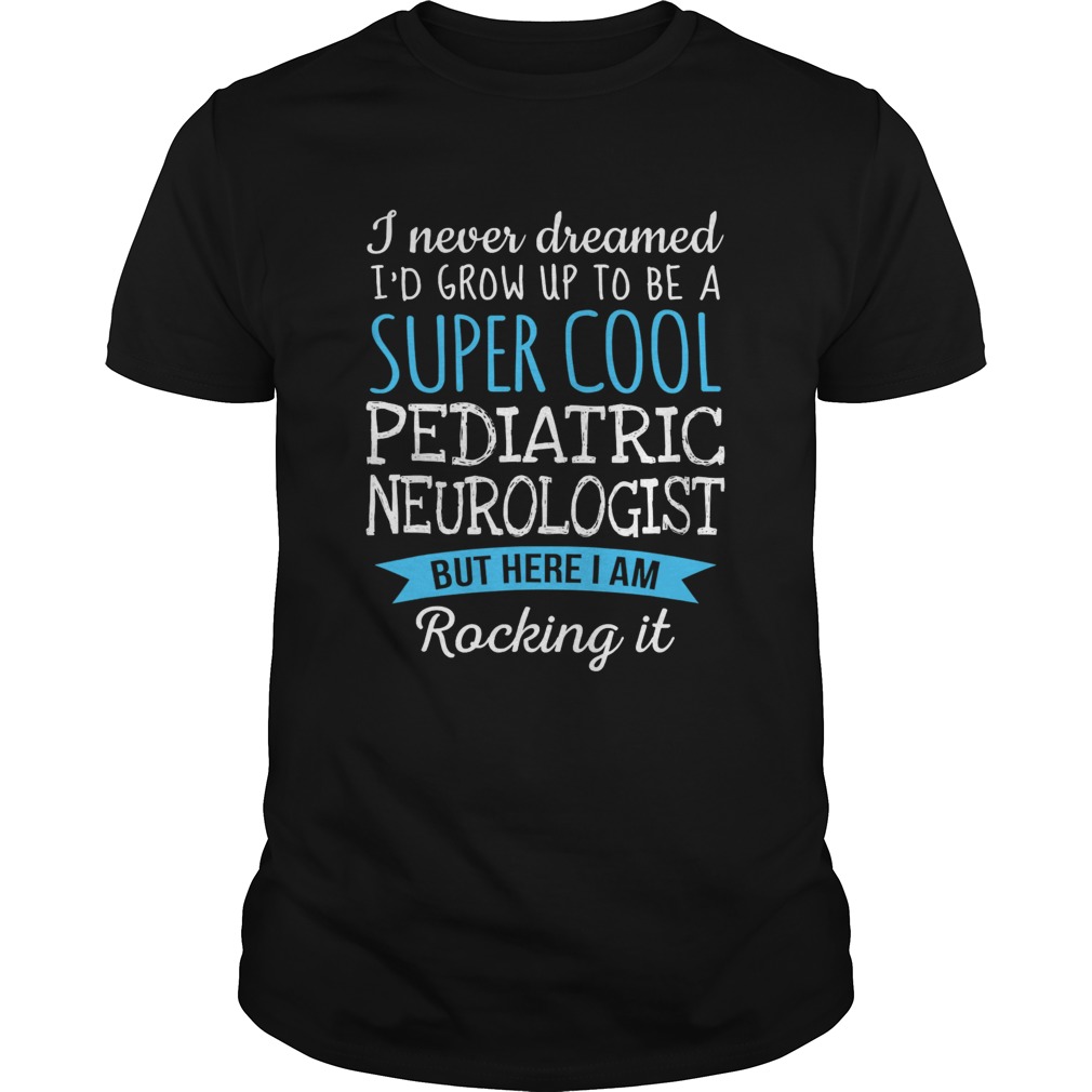 I Never Dreamed Grow Up To Be A Super Cool Pediatric Neurologist shirt