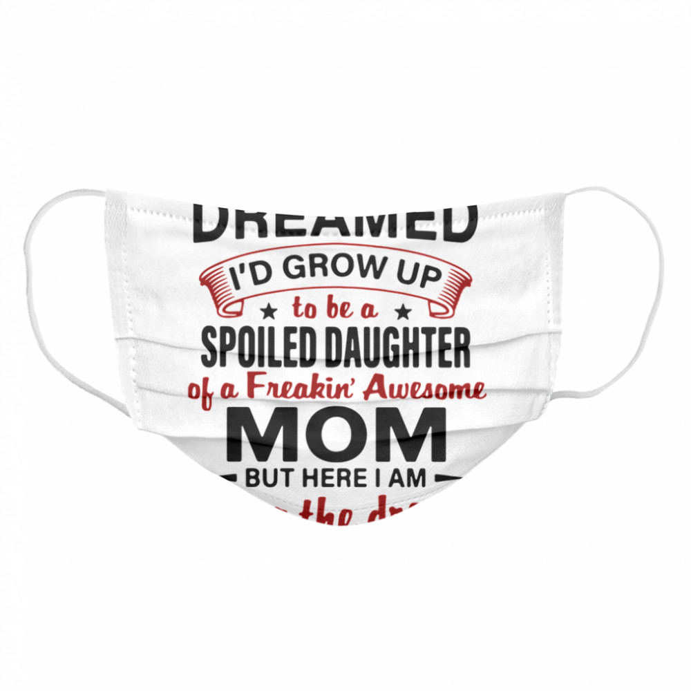I Never Dreamed I'd Grow Up Be A Spoiled Daughter Of A Freakin' Awesome Mom But Here I Am Living The Dream  Cloth Face Mask