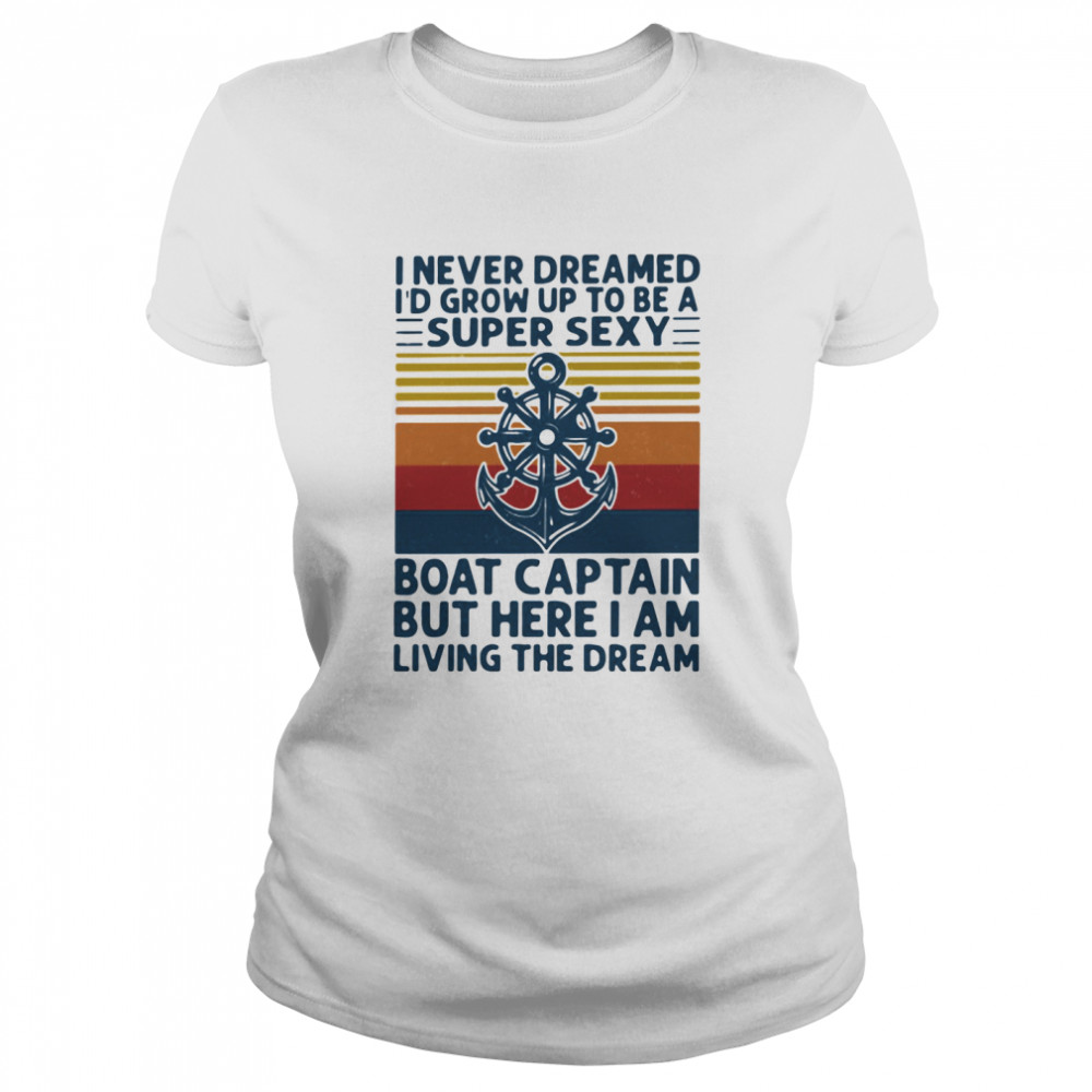 I Never Dreamed I'd Grow Up To Be A Super Sexy Boat Captain But Here I Am Living The Dream Ship Steering Wheel  Classic Women's T-shirt