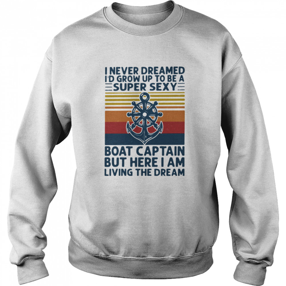 I Never Dreamed I'd Grow Up To Be A Super Sexy Boat Captain But Here I Am Living The Dream Ship Steering Wheel  Unisex Sweatshirt