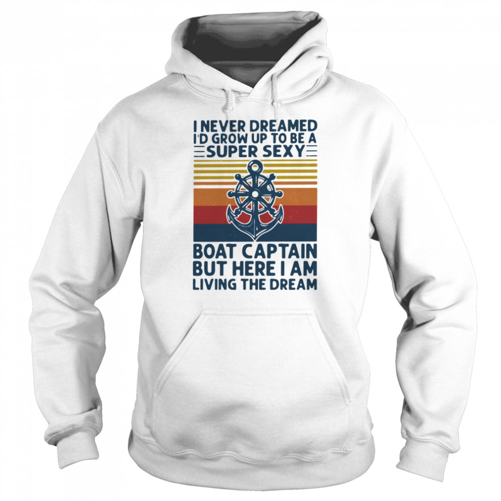 I Never Dreamed I'd Grow Up To Be A Super Sexy Boat Captain But Here I Am Living The Dream Ship Steering Wheel  Unisex Hoodie