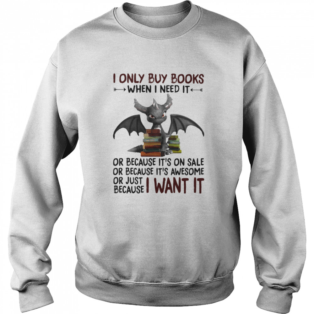 I Only Buy Books When I Need It Or Because It's On Sale Or Because It's Awesome Or Just Because I Want It Dragon  Unisex Sweatshirt