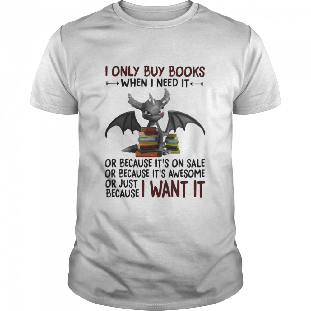 I Only Buy Books When I Need It Or Because It's On Sale Or Because It's Awesome Or Just Because I Want It Dragon  Classic Men's T-shirt