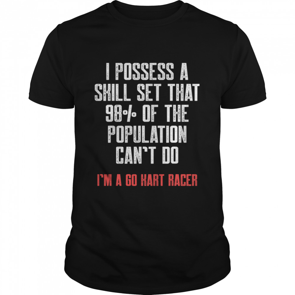 I Possess A Skill Set That 98% Of The Population Can’t Do I’m A Go Kart Racer Karting Go-Cart Racer shirt