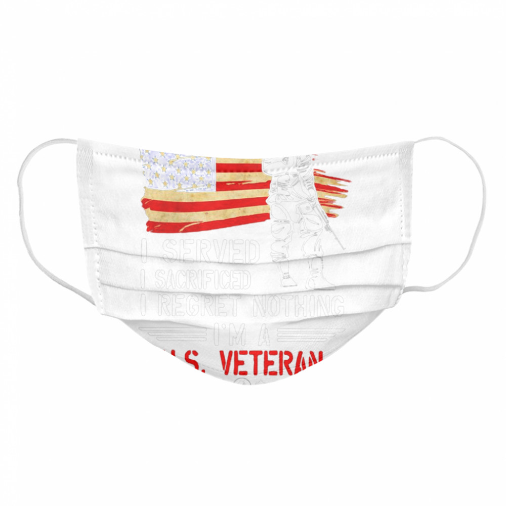 I Served I Sacrificed I Regret Nothing I’m A Us Veteran  Cloth Face Mask