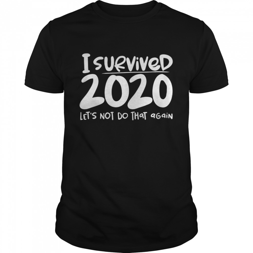 I Survived 2020 Lets Not Do That Again shirt