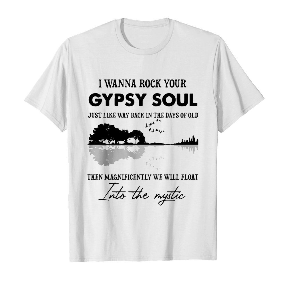 I Wanna Rock Your Gypsy Soul Just Like Way Back In The Days Of Old shirt