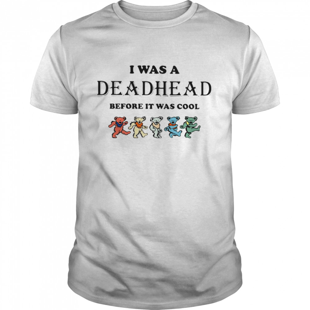 I Was A Deadhead Before It Was Cool shirt