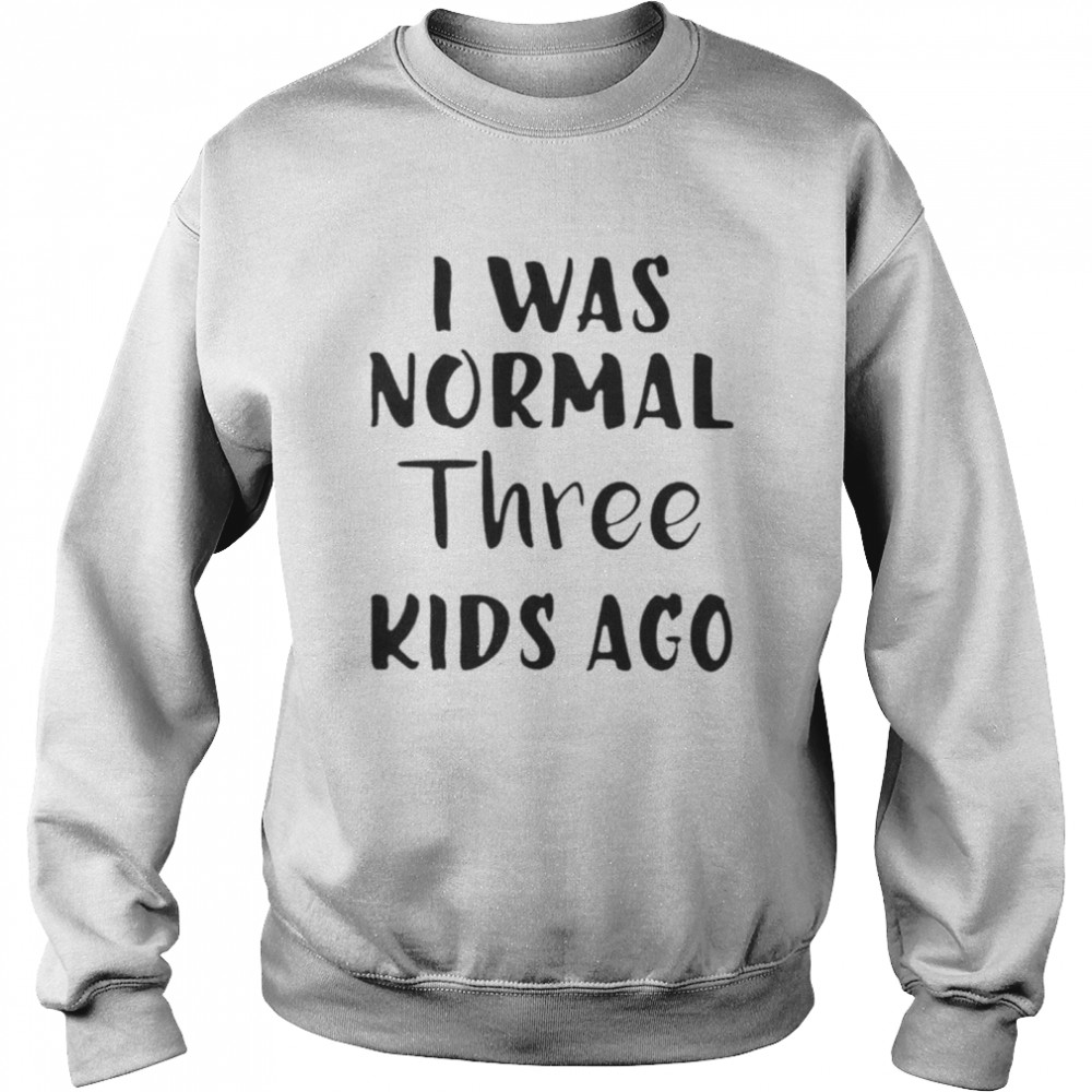 I Was Normal Three Kids Ago  Unisex Sweatshirt