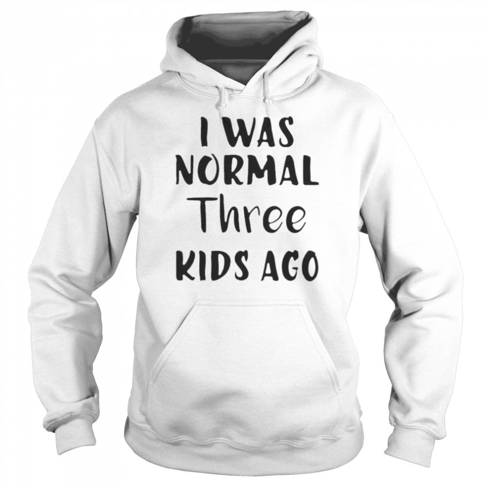 I Was Normal Three Kids Ago  Unisex Hoodie