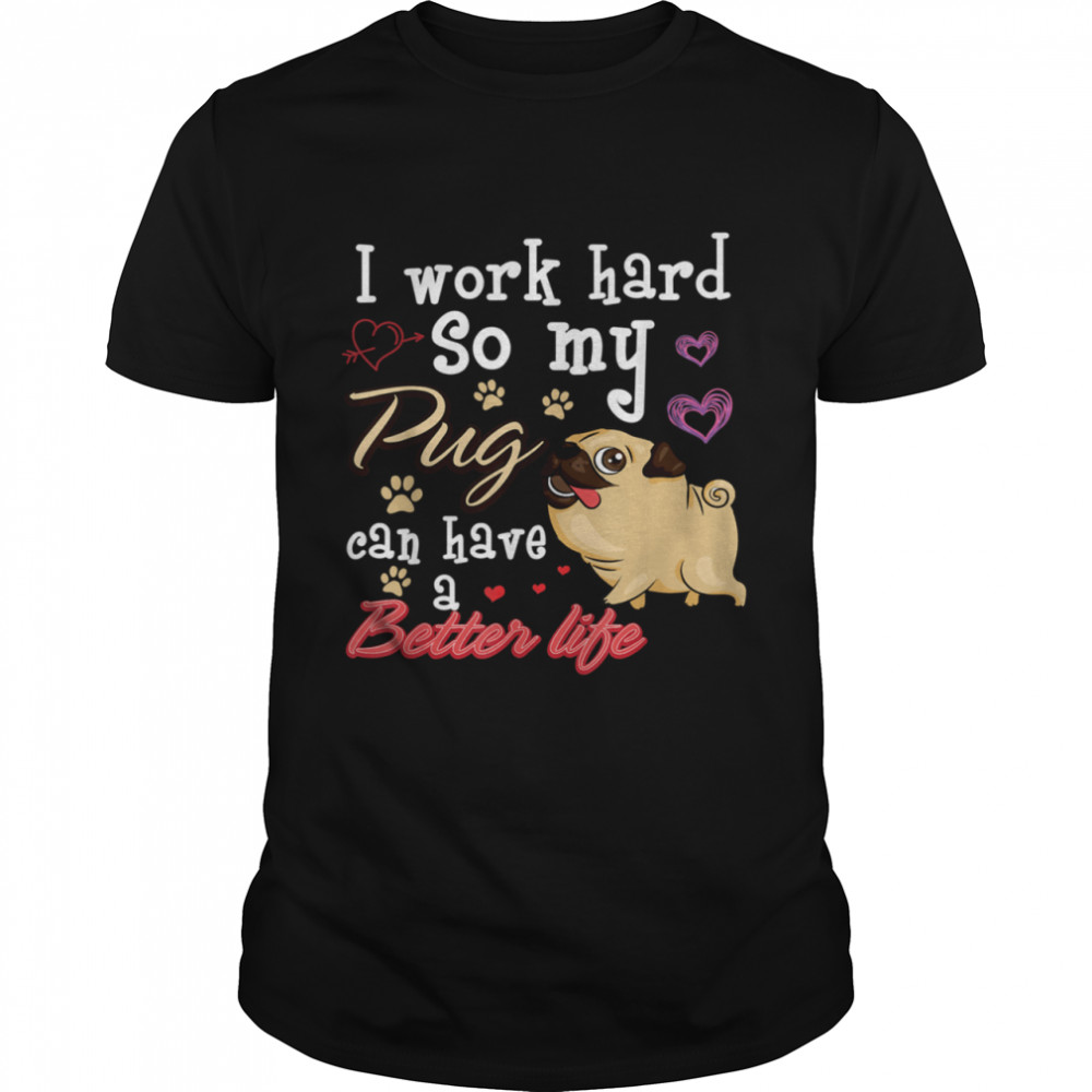 I Work Hard So My Pug Can Have A Better Life shirt