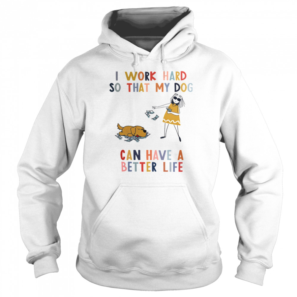 I Work Hard So That My Dog Can Have A Better Life  Unisex Hoodie