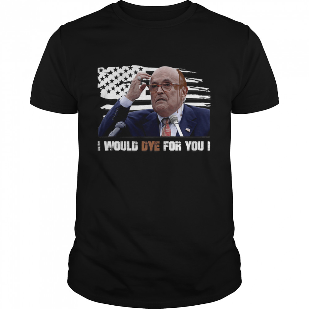 I Would Dye For You Rudy Giuliani Hair Dripping Running Down Face American Flag shirt