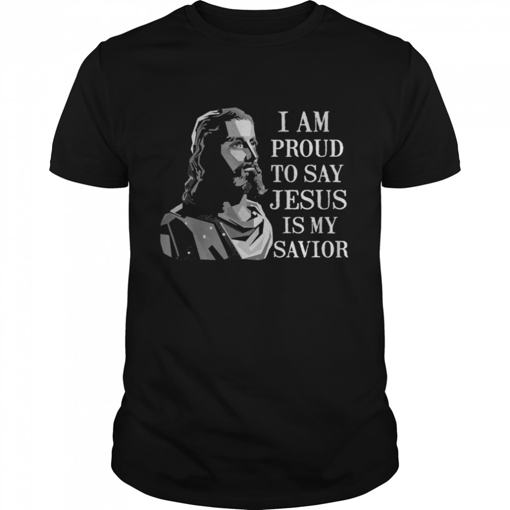 I am proud to say Jesus is my savior shirt