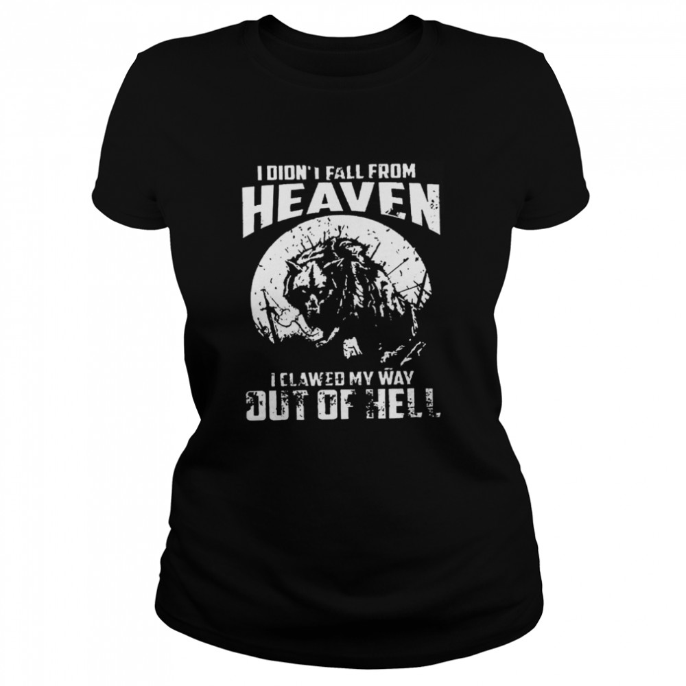 I didnt fall from heaven I clawed my way out of hell  Classic Women's T-shirt