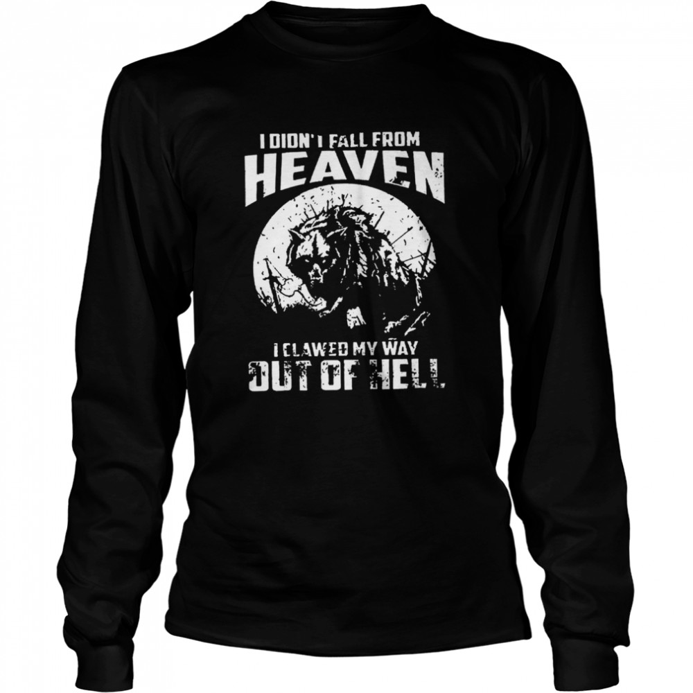 I didnt fall from heaven I clawed my way out of hell  Long Sleeved T-shirt