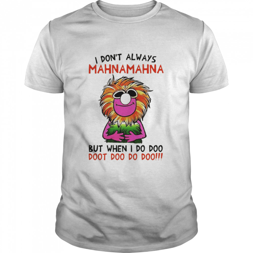 I dont always Mahnamahna but when I do doo doot doo do doo shirt