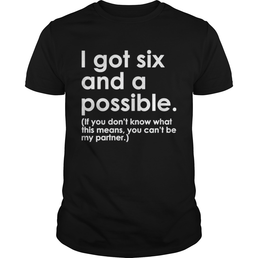 I got six and a possible if you dont know what this means shirt