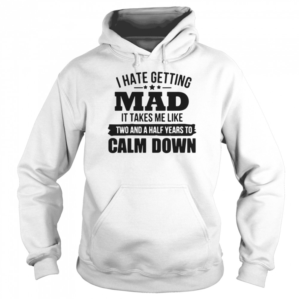 I hate getting mad it takes Me like two and a half years to calm down  Unisex Hoodie