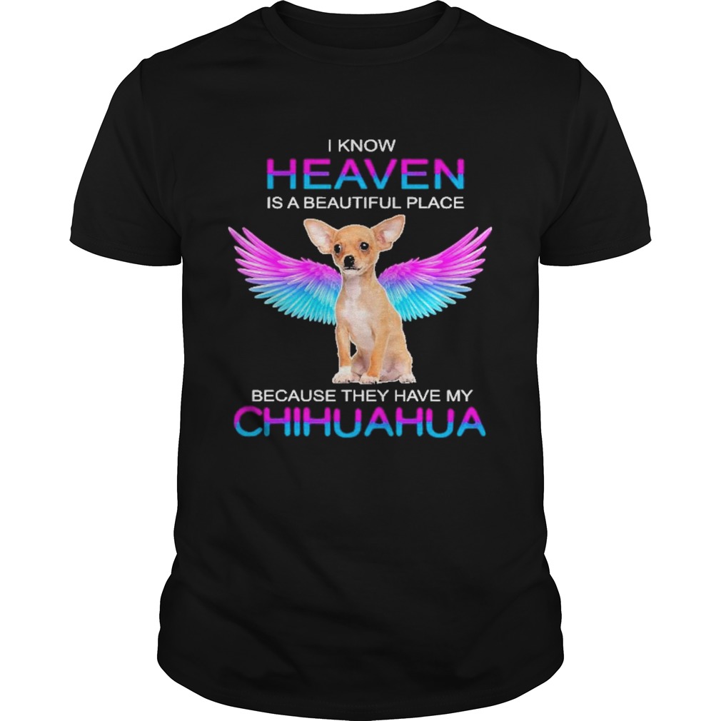 I know heaven is a beautiful place because they have my chihuahua shirt