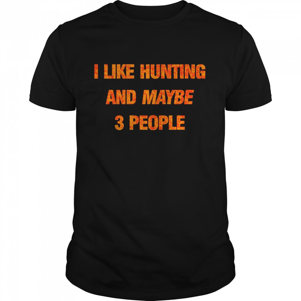 I like hunting and maybe 3 people shirtI like hunting and maybe 3 people shirt